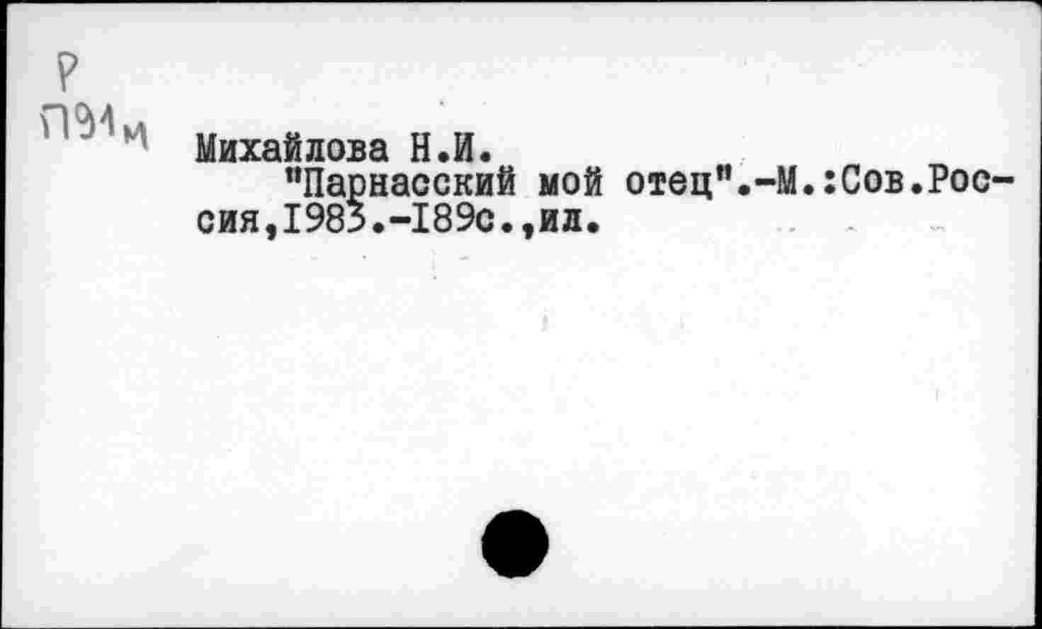 ﻿
Михайлова Н.И.
“Парнасский мой отец сия,1985.-189с.,ил.